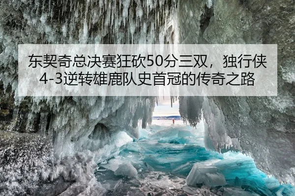 东契奇总决赛狂砍50分三双，独行侠4-3逆转雄鹿队史首冠的传奇之路